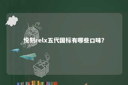 悦刻relx五代国标有哪些口味�？ 
